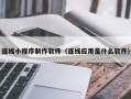 晋中连线小程序制作软件（连线应用是什么软件）