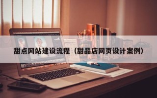 晋中甜点网站建设流程（甜品店网页设计案例）