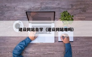 晋中建设网站自学（建设网站难吗）