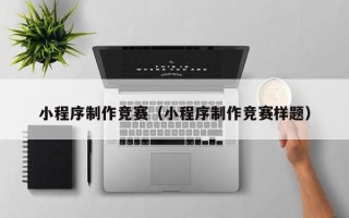 晋中小程序制作竞赛（小程序制作竞赛样题）