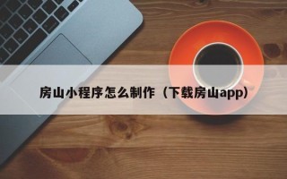 晋中房山小程序怎么制作（下载房山app）