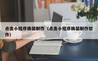 晋中点击小程序换装制作（点击小程序换装制作软件）