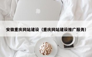 晋中安徽重庆网站建设（重庆网站建设推广服务）