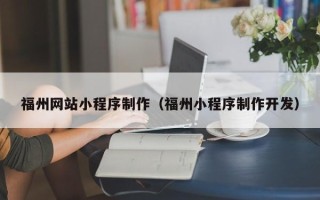 晋中福州网站小程序制作（福州小程序制作开发）
