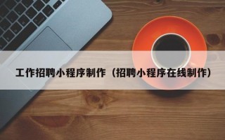 晋中工作招聘小程序制作（招聘小程序在线制作）