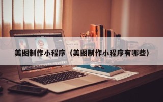 晋中美图制作小程序（美图制作小程序有哪些）