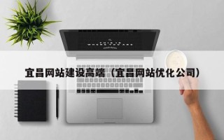 晋中宜昌网站建设高端（宜昌网站优化公司）
