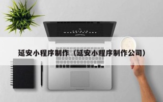 晋中延安小程序制作（延安小程序制作公司）