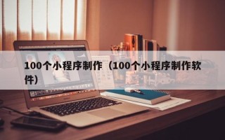 晋中100个小程序制作（100个小程序制作软件）
