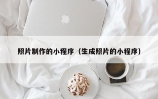 晋中照片制作的小程序（生成照片的小程序）