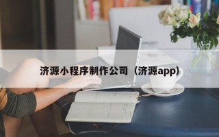 晋中济源小程序制作公司（济源app）